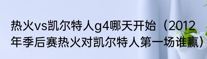 热火vs凯尔特人g4哪天开始（2012年季后赛热火对凯尔特人第一场谁赢）