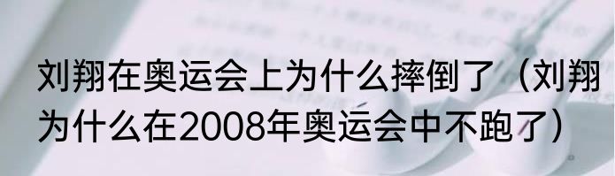 刘翔在奥运会上为什么摔倒了（刘翔为什么在2008年奥运会中不跑了）
