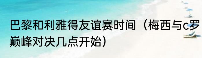 巴黎和利雅得友谊赛时间（梅西与c罗巅峰对决几点开始）