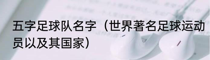 五字足球队名字（世界著名足球运动员以及其国家）