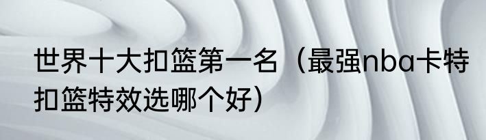 世界十大扣篮第一名（最强nba卡特扣篮特效选哪个好）