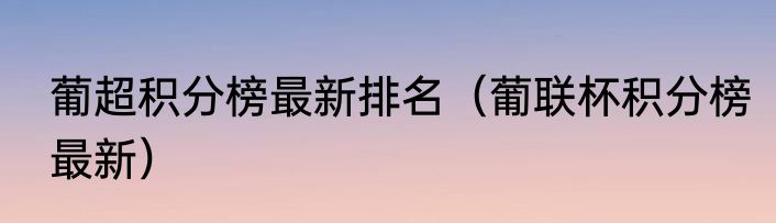 葡超积分榜最新排名（葡联杯积分榜最新）