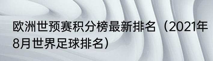 欧洲世预赛积分榜最新排名（2021年8月世界足球排名）