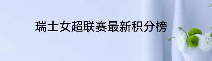 瑞士女超联赛最新积分榜