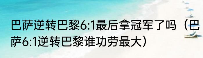 巴萨逆转巴黎6:1最后拿冠军了吗（巴萨6:1逆转巴黎谁功劳最大）