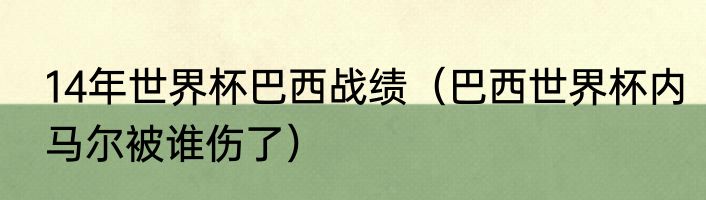 14年世界杯巴西战绩（巴西世界杯内马尔被谁伤了）