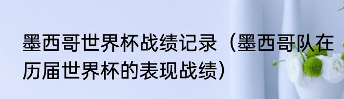 墨西哥世界杯战绩记录（墨西哥队在历届世界杯的表现战绩）