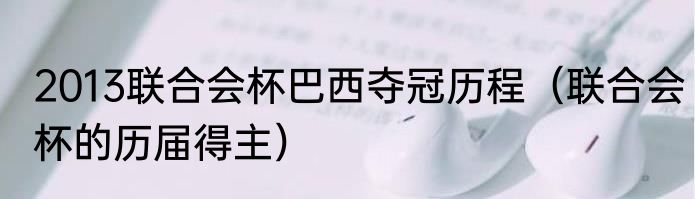 2013联合会杯巴西夺冠历程（联合会杯的历届得主）