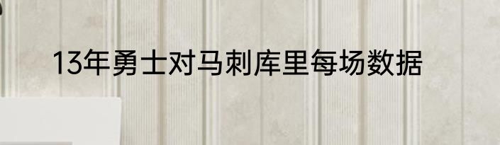 13年勇士对马刺库里每场数据