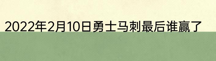 2022年2月10日勇士马刺最后谁赢了