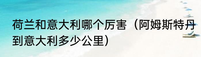 荷兰和意大利哪个厉害（阿姆斯特丹到意大利多少公里）