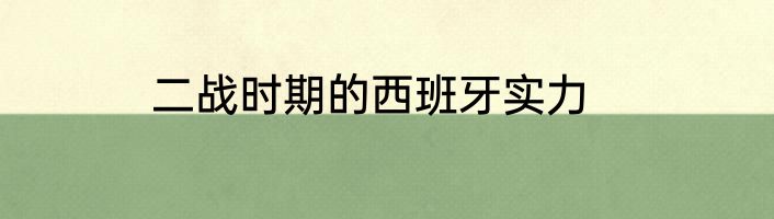 二战时期的西班牙实力