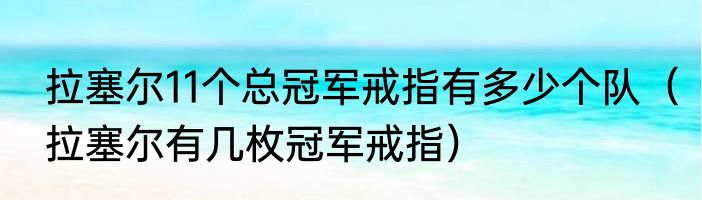 拉塞尔11个总冠军戒指有多少个队（拉塞尔有几枚冠军戒指）