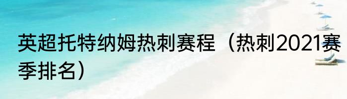 英超托特纳姆热刺赛程（热刺2021赛季排名）