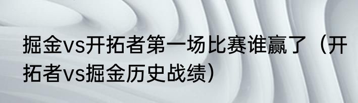 掘金vs开拓者第一场比赛谁赢了（开拓者vs掘金历史战绩）