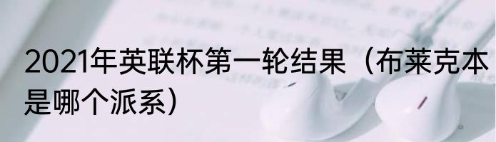 2021年英联杯第一轮结果（布莱克本是哪个派系）