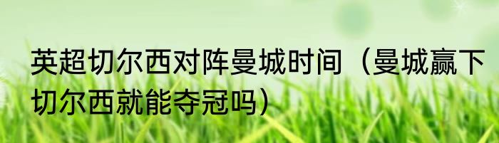 英超切尔西对阵曼城时间（曼城赢下切尔西就能夺冠吗）