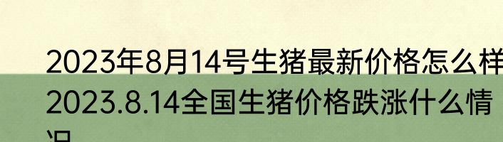 2023年8月14号生猪最新价格怎么样 2023.8.14全国生猪价格跌涨什么情况