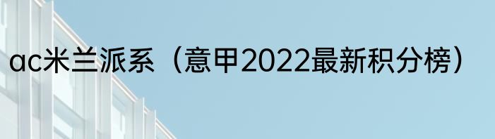 ac米兰派系（意甲2022最新积分榜）
