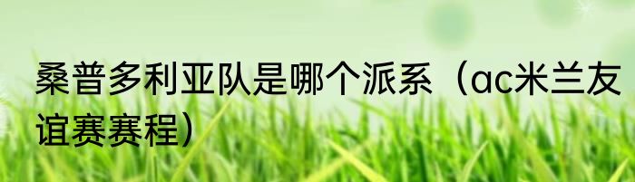 桑普多利亚队是哪个派系（ac米兰友谊赛赛程）