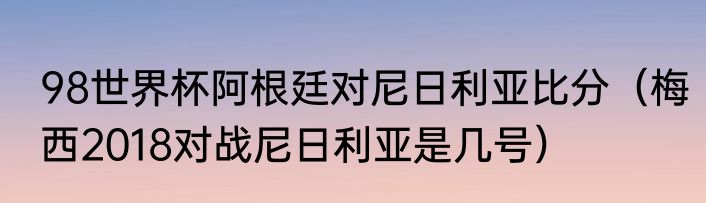 98世界杯阿根廷对尼日利亚比分（梅西2018对战尼日利亚是几号）