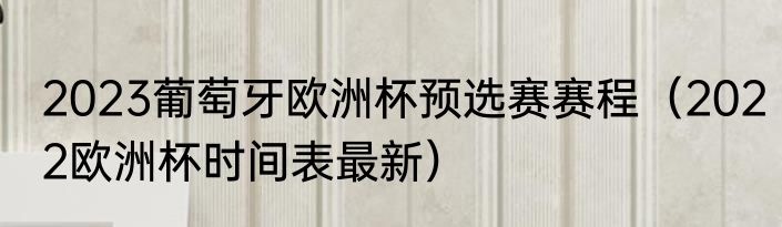 2023葡萄牙欧洲杯预选赛赛程（2022欧洲杯时间表最新）
