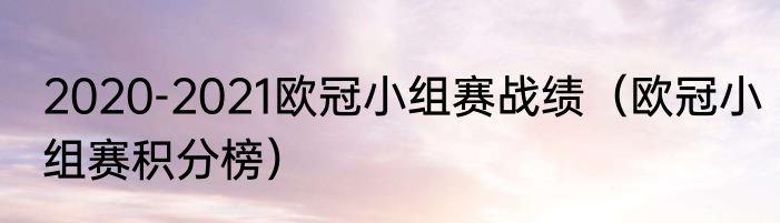 2020-2021欧冠小组赛战绩（欧冠小组赛积分榜）