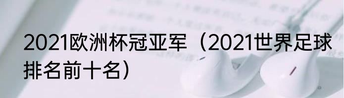 2021欧洲杯冠亚军（2021世界足球排名前十名）