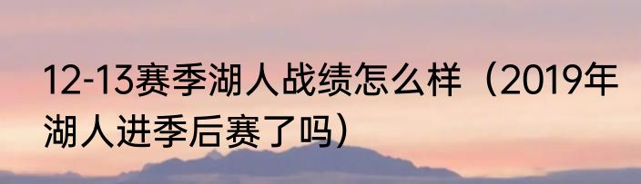 12-13赛季湖人战绩怎么样（2019年湖人进季后赛了吗）