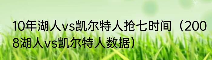 10年湖人vs凯尔特人抢七时间（2008湖人vs凯尔特人数据）