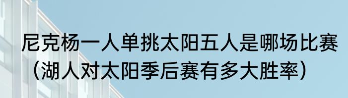 尼克杨一人单挑太阳五人是哪场比赛（湖人对太阳季后赛有多大胜率）