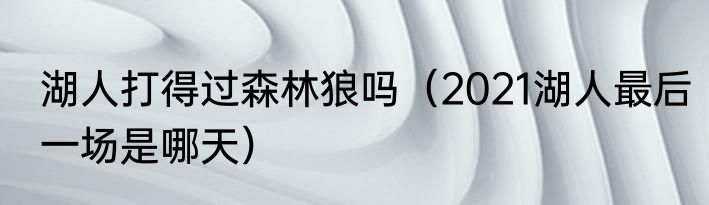 湖人打得过森林狼吗（2021湖人最后一场是哪天）