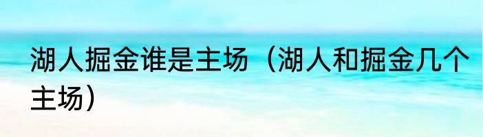 湖人掘金谁是主场（湖人和掘金几个主场）