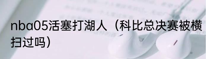 nba05活塞打湖人（科比总决赛被横扫过吗）