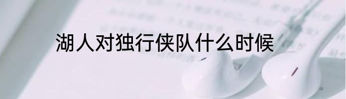 湖人对独行侠队什么时候