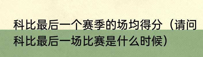 科比最后一个赛季的场均得分（请问科比最后一场比赛是什么时候）