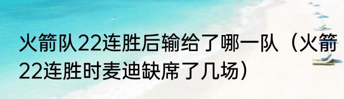 火箭队22连胜后输给了哪一队（火箭22连胜时麦迪缺席了几场）