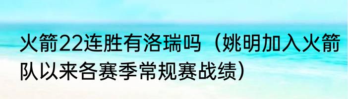 火箭22连胜有洛瑞吗（姚明加入火箭队以来各赛季常规赛战绩）