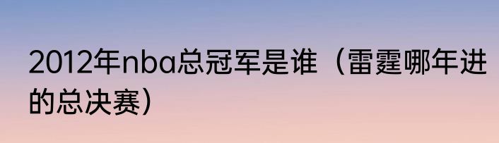 2012年nba总冠军是谁（雷霆哪年进的总决赛）