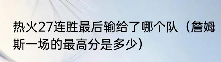 热火27连胜最后输给了哪个队（詹姆斯一场的最高分是多少）