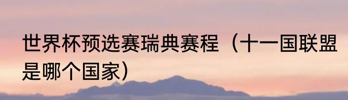 世界杯预选赛瑞典赛程（十一国联盟是哪个国家）