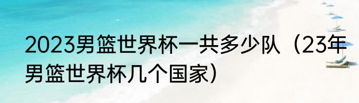 2023男篮世界杯一共多少队（23年男篮世界杯几个国家）