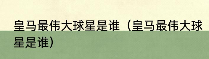 皇马最伟大球星是谁（皇马最伟大球星是谁）