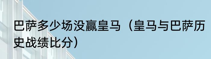巴萨多少场没赢皇马（皇马与巴萨历史战绩比分）