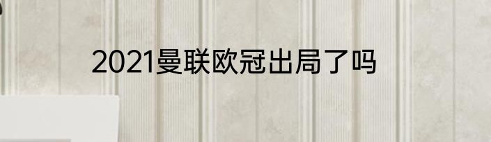 2021曼联欧冠出局了吗