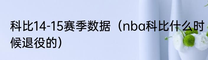科比14-15赛季数据（nba科比什么时候退役的）