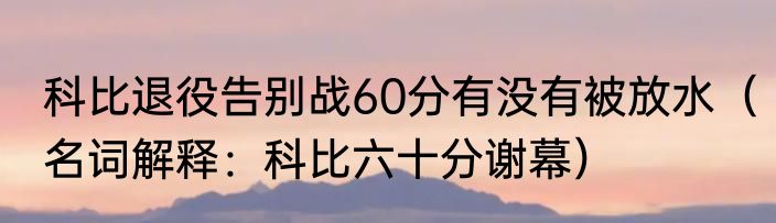 科比退役告别战60分有没有被放水（名词解释：科比六十分谢幕）
