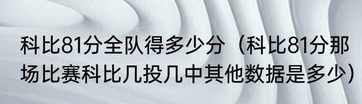 科比81分全队得多少分（科比81分那场比赛科比几投几中其他数据是多少）