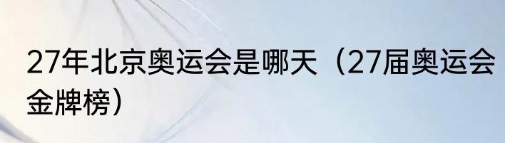 27年北京奥运会是哪天（27届奥运会金牌榜）