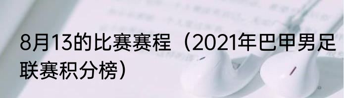 8月13的比赛赛程（2021年巴甲男足联赛积分榜）